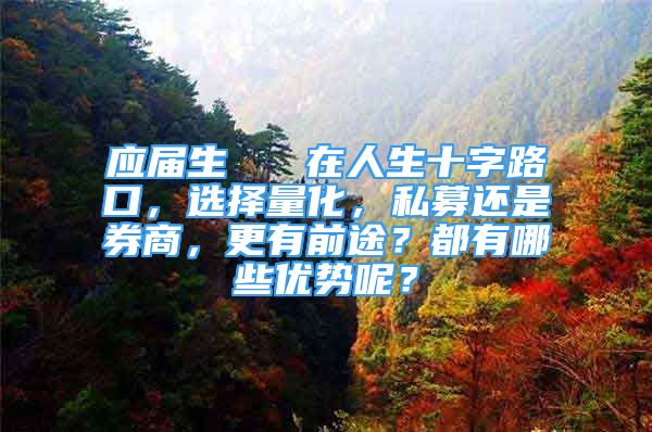 應(yīng)屆生   在人生十字路口，選擇量化，私募還是券商，更有前途？都有哪些優(yōu)勢呢？