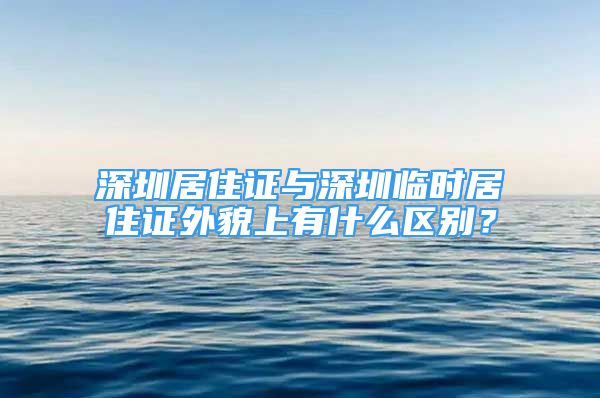 深圳居住證與深圳臨時居住證外貌上有什么區(qū)別？