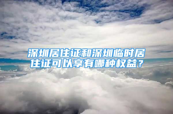 深圳居住證和深圳臨時居住證可以享有哪種權(quán)益？