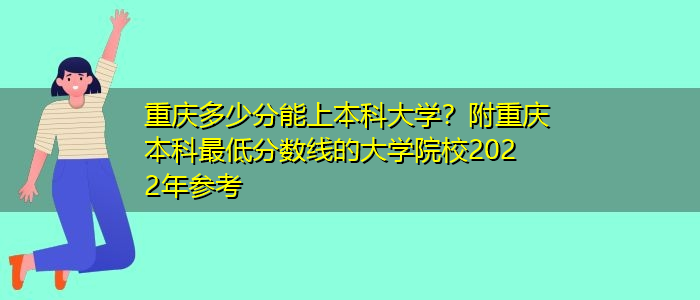 重慶多少分能上本科大學？附重慶本科最低分數(shù)線的大學院校2022年參考