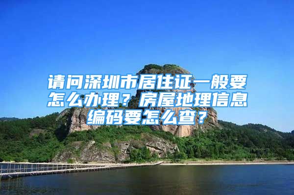 請(qǐng)問(wèn)深圳市居住證一般要怎么辦理？房屋地理信息編碼要怎么查？