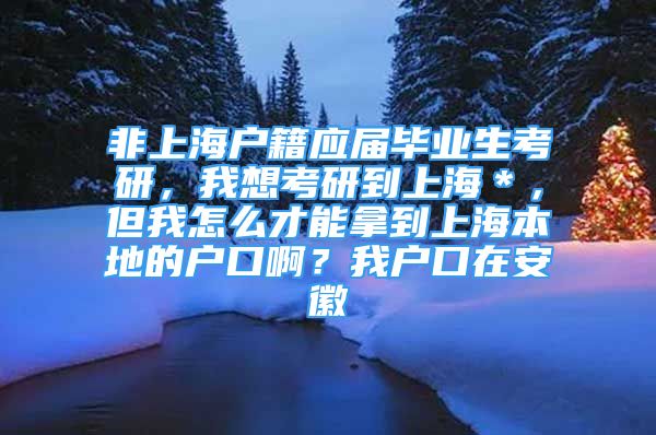 非上海戶籍應(yīng)屆畢業(yè)生考研，我想考研到上海＊，但我怎么才能拿到上海本地的戶口?。课覒艨谠诎不?/></p>
								<p style=