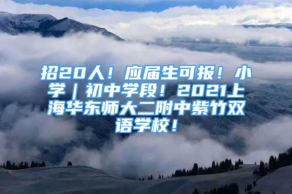 招20人！應屆生可報！小學｜初中學段！2021上海華東師大二附中紫竹雙語學校！