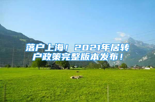 落戶上海！2021年居轉(zhuǎn)戶政策完整版本發(fā)布！