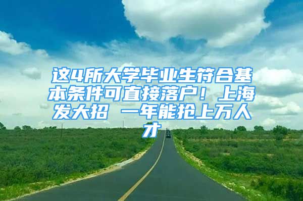 這4所大學(xué)畢業(yè)生符合基本條件可直接落戶！上海發(fā)大招 一年能搶上萬人才