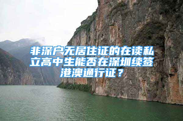 非深戶無居住證的在讀私立高中生能否在深圳續(xù)簽港澳通行證？