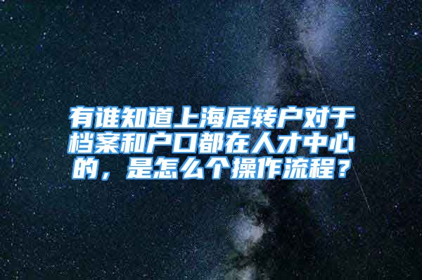 有誰知道上海居轉(zhuǎn)戶對于檔案和戶口都在人才中心的，是怎么個操作流程？