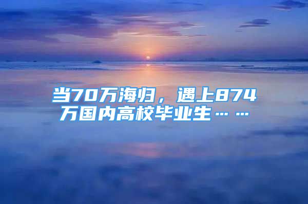 當(dāng)70萬(wàn)海歸，遇上874萬(wàn)國(guó)內(nèi)高校畢業(yè)生……