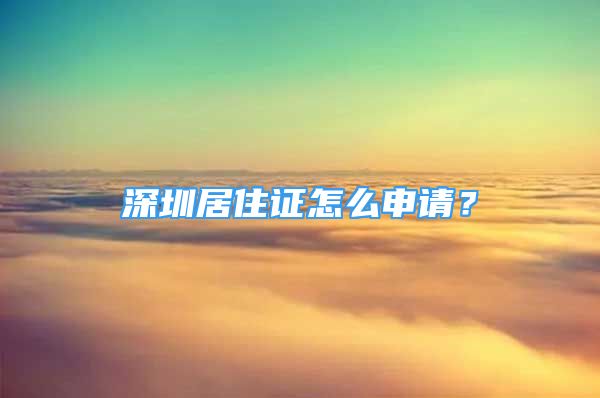 深圳居住證怎么申請(qǐng)？