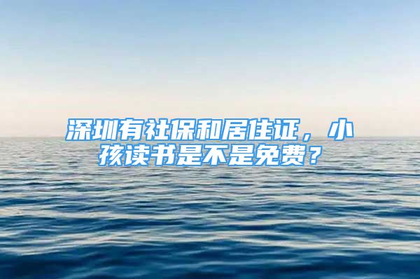 深圳有社保和居住證，小孩讀書是不是免費(fèi)？