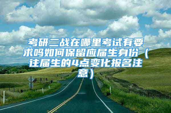 考研二戰(zhàn)在哪里考試有要求嗎如何保留應屆生身份（往屆生的4點變化報名注意）