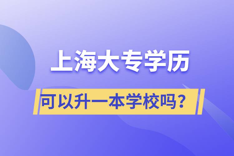 上海大專學歷可以升一本學校嗎？