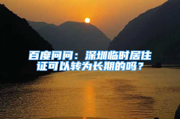 百度問問：深圳臨時居住證可以轉(zhuǎn)為長期的嗎？