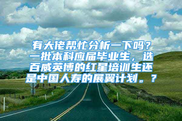 有大佬幫忙分析一下嗎？一批本科應(yīng)屆畢業(yè)生，選百威英博的紅星培訓(xùn)生還是中國人壽的展翼計(jì)劃。？