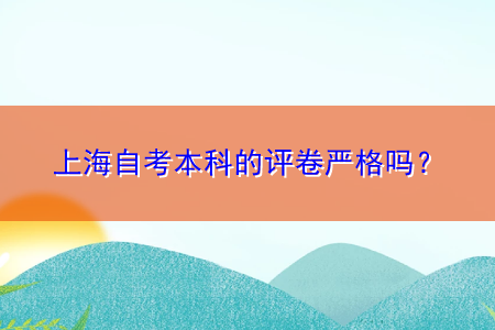 上海自考本科的評(píng)卷嚴(yán)格嗎？