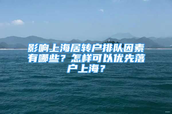 影響上海居轉戶排隊因素有哪些？怎樣可以優(yōu)先落戶上海？