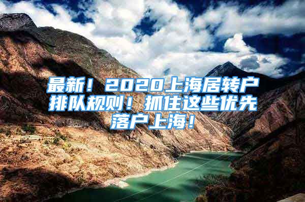 最新！2020上海居轉(zhuǎn)戶排隊(duì)規(guī)則！抓住這些優(yōu)先落戶上海！