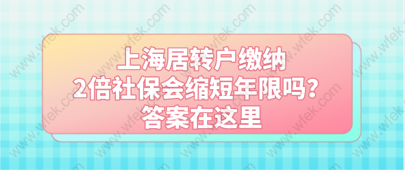 上海居轉(zhuǎn)戶繳納2倍社保會縮短年限嗎？答案在這里