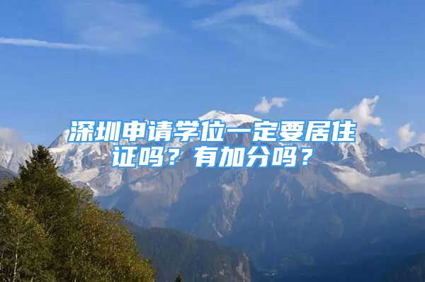 深圳申請學(xué)位一定要居住證嗎？有加分嗎？