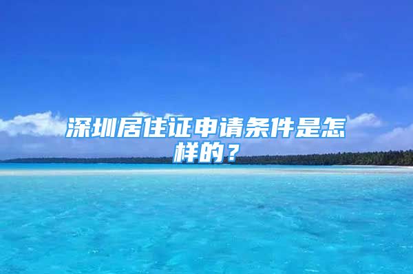 深圳居住證申請條件是怎樣的？