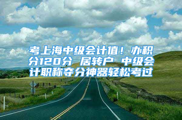 考上海中級(jí)會(huì)計(jì)值！辦積分120分 居轉(zhuǎn)戶(hù) 中級(jí)會(huì)計(jì)職稱(chēng)奪分神器輕松考過(guò)