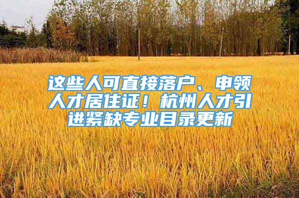 這些人可直接落戶、申領(lǐng)人才居住證！杭州人才引進緊缺專業(yè)目錄更新