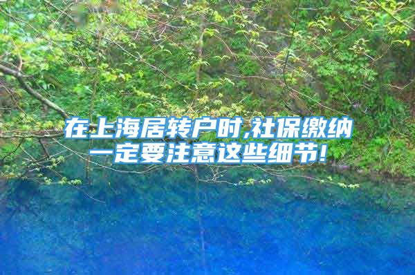 在上海居轉戶時,社保繳納一定要注意這些細節(jié)!