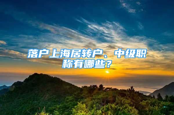 落戶上海居轉(zhuǎn)戶、中級(jí)職稱有哪些？