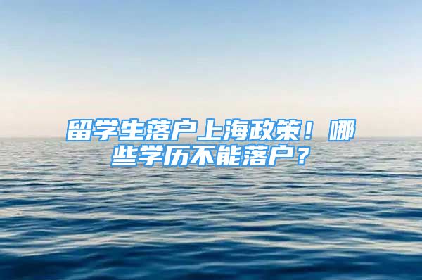 留學(xué)生落戶上海政策！哪些學(xué)歷不能落戶？