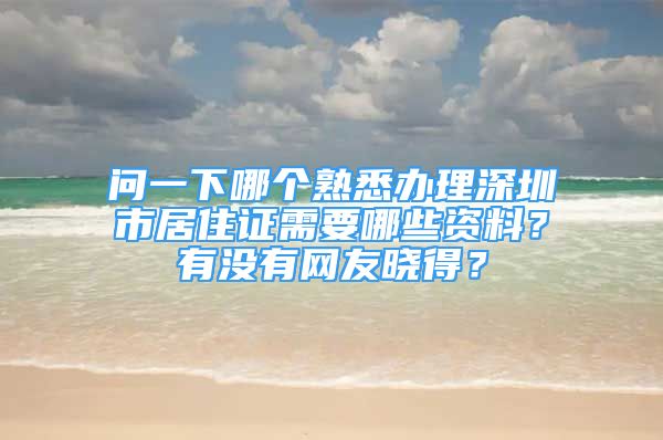 問一下哪個(gè)熟悉辦理深圳市居住證需要哪些資料？有沒有網(wǎng)友曉得？