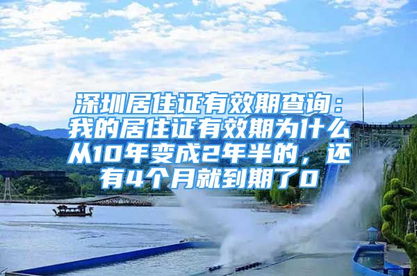 深圳居住證有效期查詢：我的居住證有效期為什么從10年變成2年半的，還有4個月就到期了0