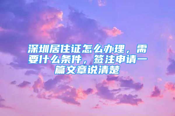 深圳居住證怎么辦理，需要什么條件，簽注申請(qǐng)一篇文章說(shuō)清楚