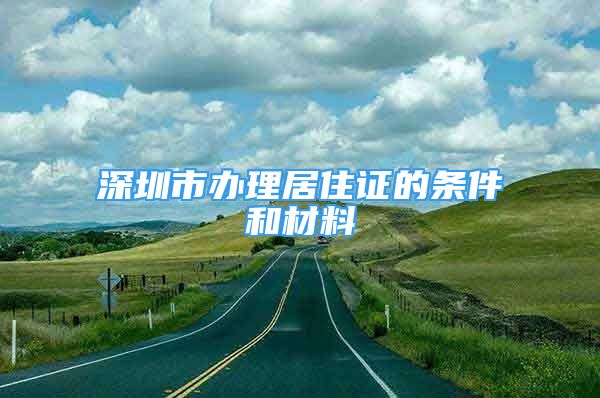 深圳市辦理居住證的條件和材料