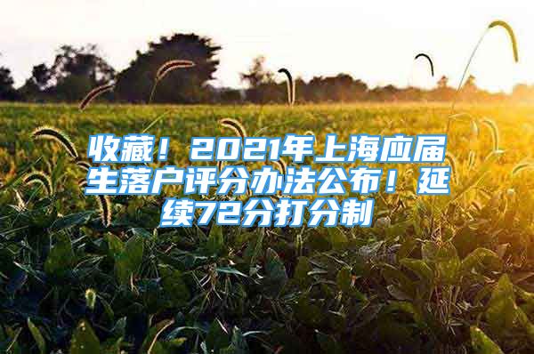 收藏！2021年上海應(yīng)屆生落戶評分辦法公布！延續(xù)72分打分制→