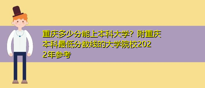 重慶多少分能上本科大學？附重慶本科最低分數(shù)線的大學院校2022年參考