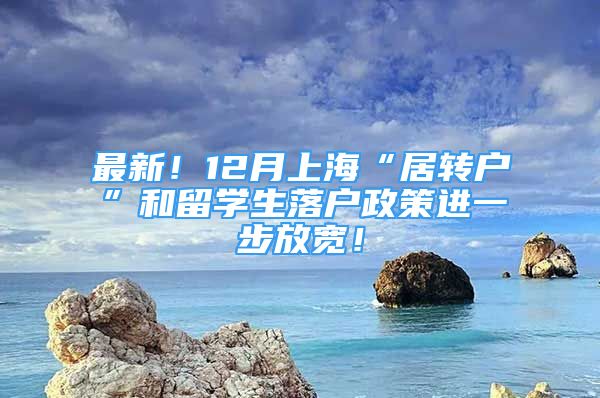 最新！12月上?！熬愚D(zhuǎn)戶”和留學(xué)生落戶政策進(jìn)一步放寬！