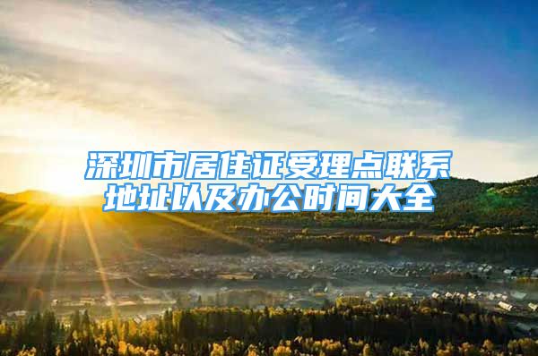 深圳市居住證受理點聯(lián)系地址以及辦公時間大全