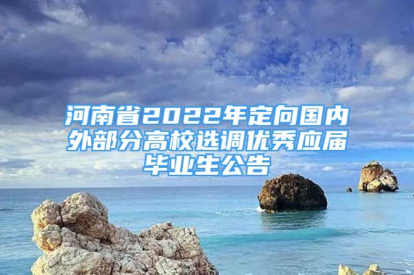 河南省2022年定向國內(nèi)外部分高校選調(diào)優(yōu)秀應(yīng)屆畢業(yè)生公告