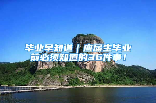 畢業(yè)早知道｜應(yīng)屆生畢業(yè)前必須知道的36件事！