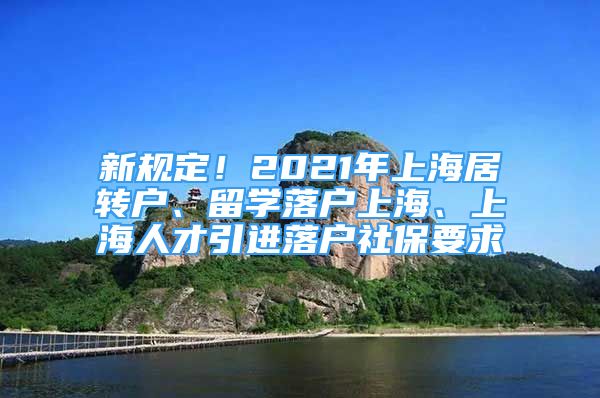 新規(guī)定！2021年上海居轉(zhuǎn)戶、留學(xué)落戶上海、上海人才引進(jìn)落戶社保要求