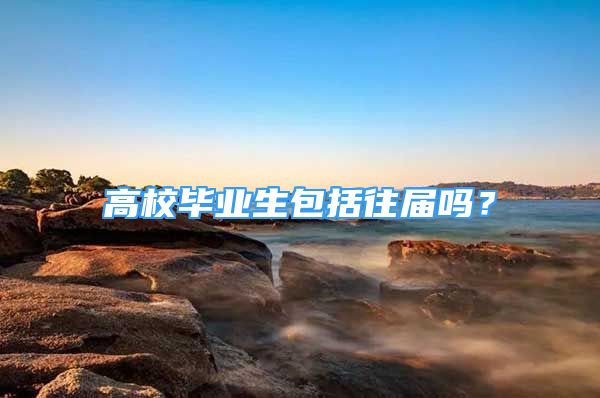 高校畢業(yè)生包括往屆嗎？