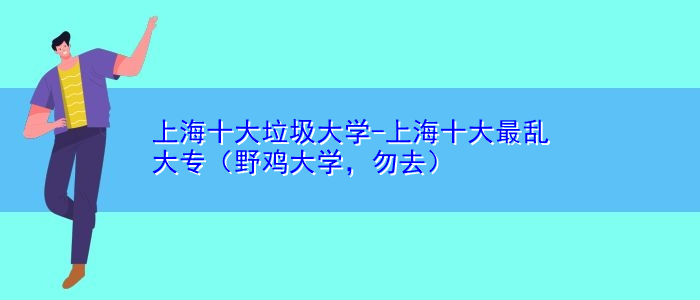 上海十大垃圾大學(xué)-上海十大最亂大專（野雞大學(xué)，勿去）