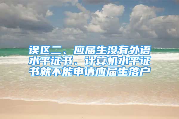 誤區(qū)二、應(yīng)屆生沒有外語(yǔ)水平證書、計(jì)算機(jī)水平證書就不能申請(qǐng)應(yīng)屆生落戶