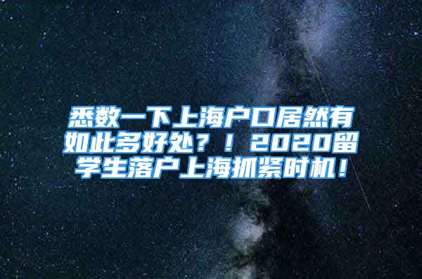 悉數(shù)一下上海戶口居然有如此多好處？！2020留學(xué)生落戶上海抓緊時(shí)機(jī)！