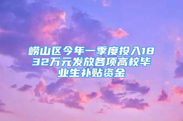 嶗山區(qū)今年一季度投入1832萬元發(fā)放各項高校畢業(yè)生補貼資金