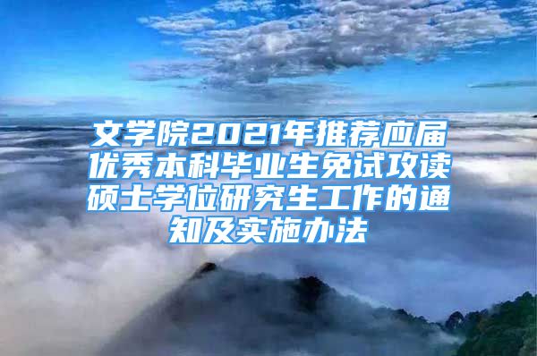 文學院2021年推薦應屆優(yōu)秀本科畢業(yè)生免試攻讀碩士學位研究生工作的通知及實施辦法