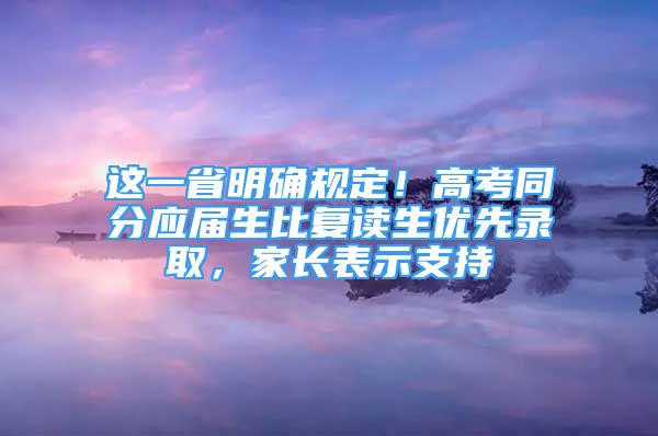 這一省明確規(guī)定！高考同分應(yīng)屆生比復(fù)讀生優(yōu)先錄取，家長表示支持