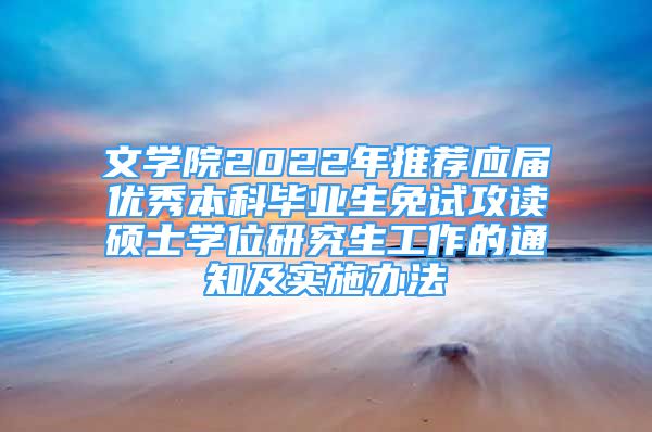 文學院2022年推薦應屆優(yōu)秀本科畢業(yè)生免試攻讀碩士學位研究生工作的通知及實施辦法