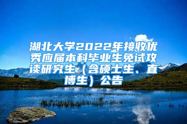 湖北大學2022年接收優(yōu)秀應屆本科畢業(yè)生免試攻讀研究生（含碩士生、直博生）公告