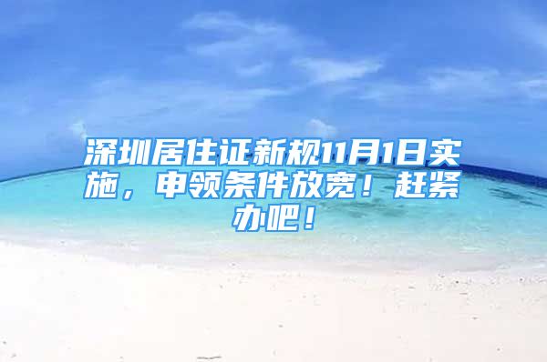 深圳居住證新規(guī)11月1日實施，申領(lǐng)條件放寬！趕緊辦吧！